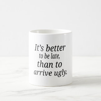 It's better  to be late, than to  arrive ugly. coffee mug