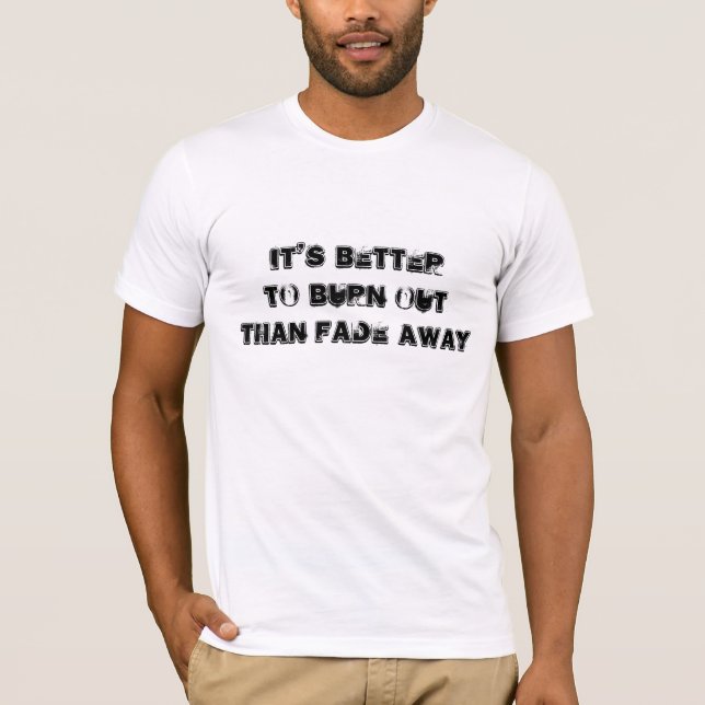 Its Better To Burn Out Than Fade Away T-Shirt (Front)