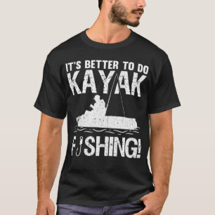 It's Better To Do Kayak Fishing T-Shirt