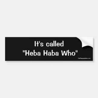 It's called "Heba Haba Who" Bumper Sticker