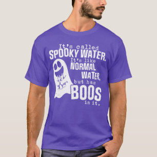 Its Called Spooky Water Its Like Normal Water But T-Shirt