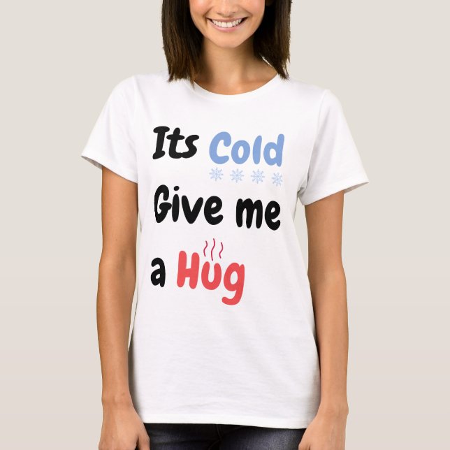 Its Cold Give me a Hug Quote T-Shirt (Front)