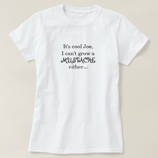 It's cool Joe, I can't grow a MUSTACHE either... T-Shirt