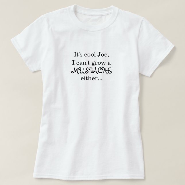 It's cool Joe, I can't grow a MUSTACHE either... T-Shirt (Design Front)