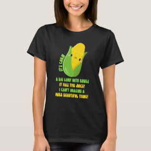 It's Corn A Big Lump With Knobs It Has Juice T-Shirt