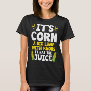 Its Corn Cute Corn Cob It Has The Juice Farmer F T-Shirt