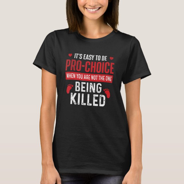 It's Easy To Be Pro Choice  Unborn Pro Life Anti A T-Shirt (Front)
