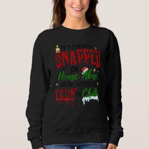 Its Either Snapped Or Home Alone Were Gonna Be Kil Sweatshirt