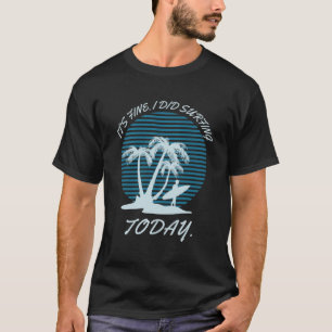 It's fine i did Surfing today - surfer - Surfboard T-Shirt