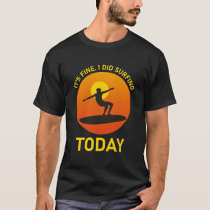 It's fine i did Surfing today - surfer - Surfboard T-Shirt