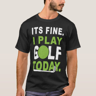 Its fine i play Golf today Apparel Golfer Golfing T-Shirt