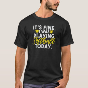 Its fine i was playing Softball today Softball T-Shirt