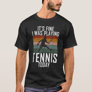 Its fine i was playing Tennis Today   Tennis   T-Shirt