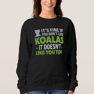 it's fine if you don't like koalas koalas sweatshirt