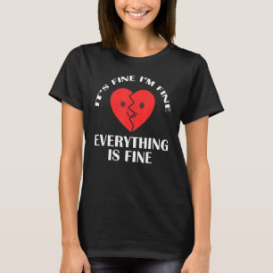 Its fine im fine everything is fine Broken Heart T-Shirt