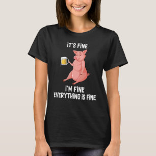 It's Fine I'm Fine Everything Is Fine  Drunk Pig H T-Shirt