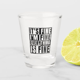 IT'S FINE I'M FINE EVERYTHING IS FINE SHOT GLASS
