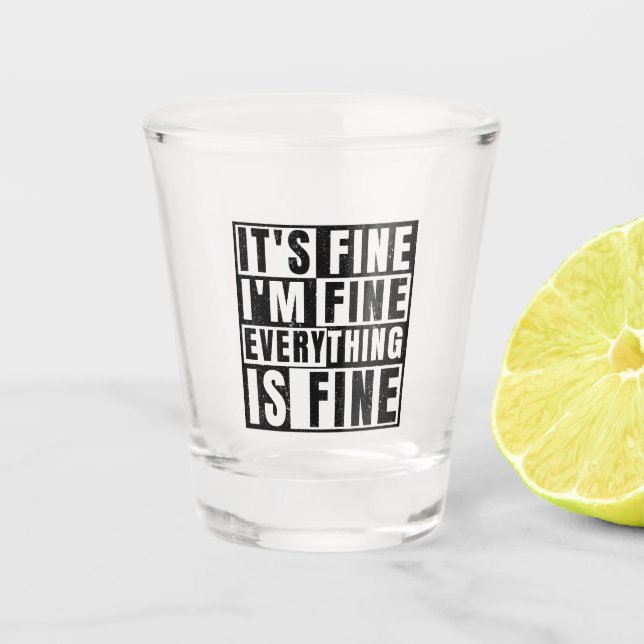 IT'S FINE I'M FINE EVERYTHING IS FINE SHOT GLASS (Front)