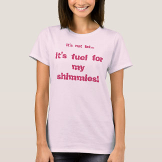 it's fuel for my shimmies!, T-Shirt