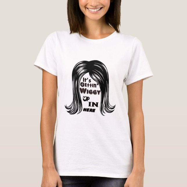 It's Gettin' Wiggy Up In Here T-Shirt (Front)