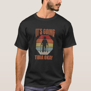 It's Going Tibia Okay Broken Leg Bone Injury Get W T-Shirt