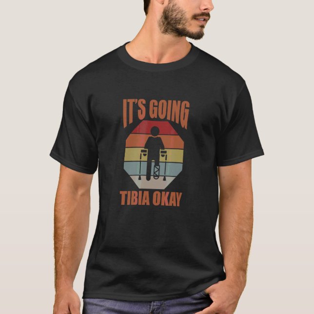 It's Going Tibia Okay Broken Leg Bone Injury Get W T-Shirt (Front)