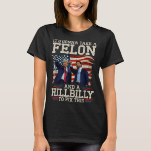 Its Gonna Take A Hillbilly And A Felon To Fix, T-Shirt