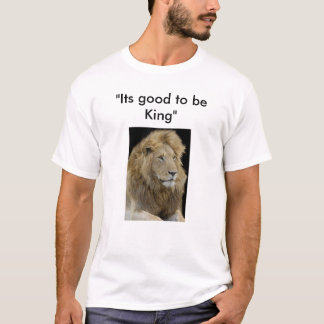 its good to be king, "Its good to be King" T-Shirt