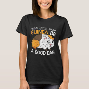 Its Guinea Be A Good Day Rodent Pet Wheek Wheek Ca T-Shirt