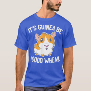 It's Guinea Be A Good Wheek guinea pig lover T-Shirt
