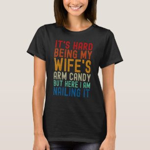It's Hard Being My Wife's Arm Candy Here I Am Nail T-Shirt
