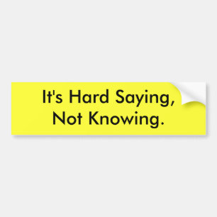 It's Hard Saying Not Knowing Bumper Sticker