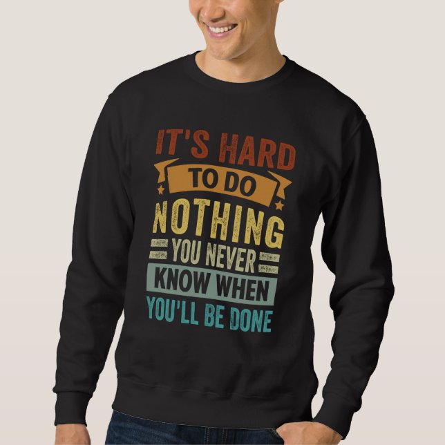 It's Hard To Do Nothing You Never Know When You'll Sweatshirt (Front)