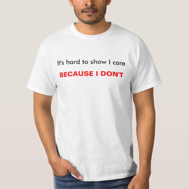 It's hard to show I care, BECAUSE I DON'T T-Shirt (Front)