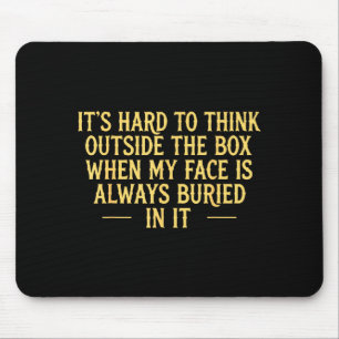 Its hard to think outside the box when my face is mouse pad
