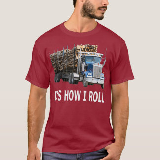 Its How I Roll Logging Truck T-Shirt