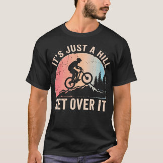 It's Just A Hill Get Over It Mountains Mtb Biking T-Shirt