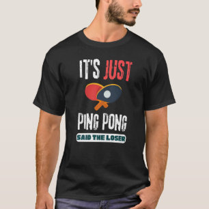It's Just Ping Pong Said The Loser Table Tennis   T-Shirt