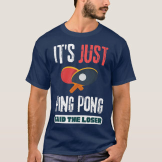 It's Just Ping Pong Said The Loser Table Tennis  T-Shirt