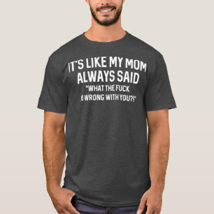 its like my mom always said WTF is wrong with you  T-Shirt