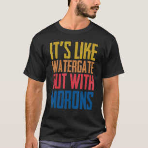 It's Like Watergate But With Morons Funny T-Shirt