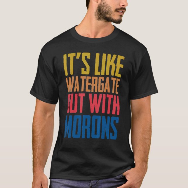 It's Like Watergate But With Morons Funny T-Shirt (Front)