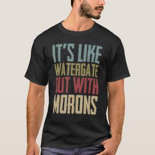 It's Like Watergate But With Morons Politics T-Shirt