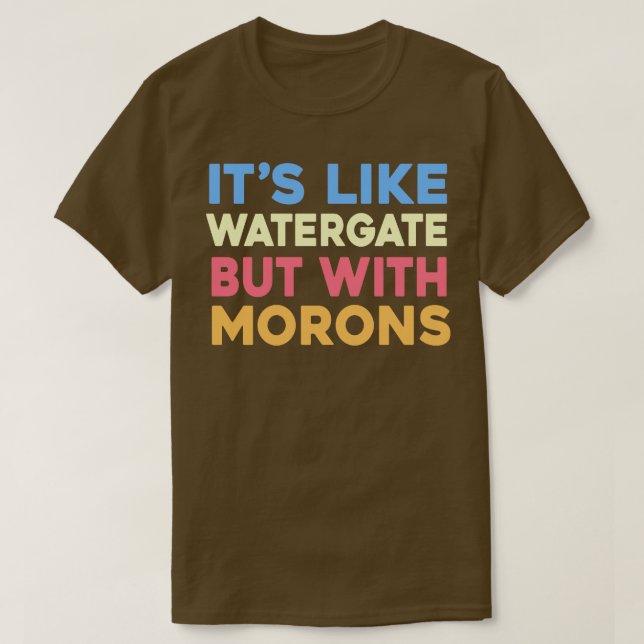 Its like Watergate but with Morons T-Shirt (Design Front)