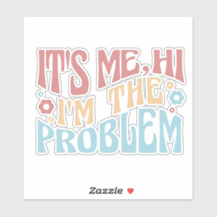 IT'S ME, HI I'M THE PROBLEM FUNNY GROOVY QUOTE