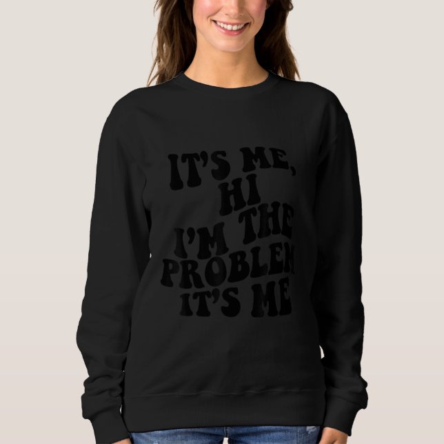 It's Me Hi I'm The Problem It's Me 3 Sweatshirt (Front)