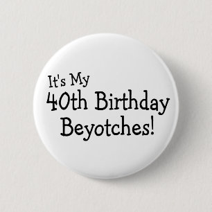 It's My 40th Birthday Beyotches 6 Cm Round Badge