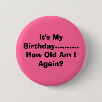 It's My Birthday.......... How Old Am I Again? 6 Cm Round Badge