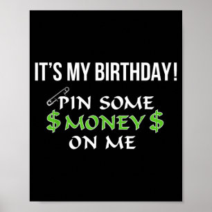 Its My Birthday Pin Some Money On Me Poster