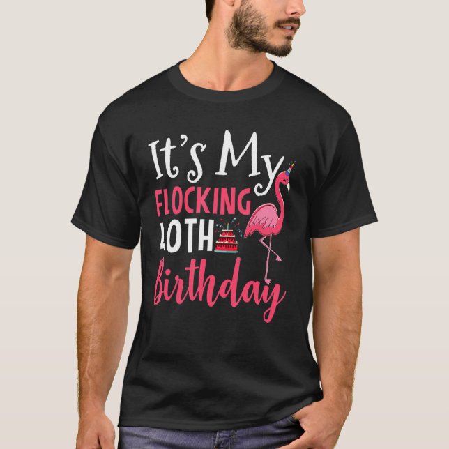 Its My Flocking 40th Birthday Pink Flamingo Birthd T-Shirt (Front)